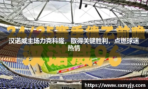 汉诺威主场力克科隆，取得关键胜利，点燃球迷热情