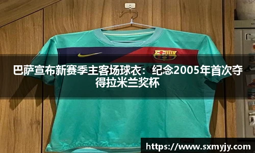 巴萨宣布新赛季主客场球衣：纪念2005年首次夺得拉米兰奖杯